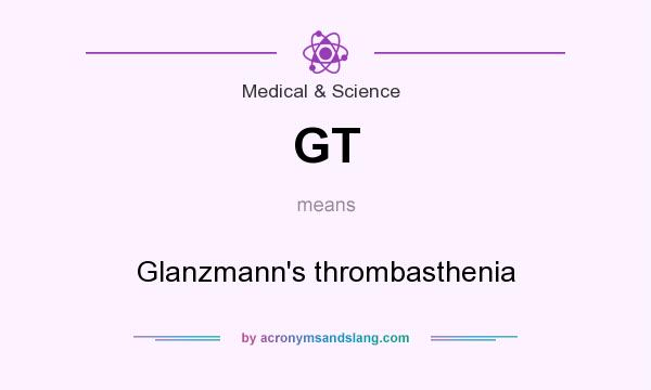 What does GT mean? It stands for Glanzmann`s thrombasthenia