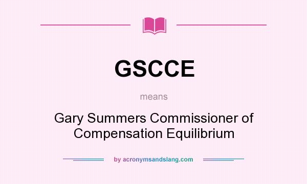 What does GSCCE mean? It stands for Gary Summers Commissioner of Compensation Equilibrium