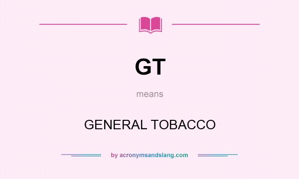 What does GT mean? It stands for GENERAL TOBACCO
