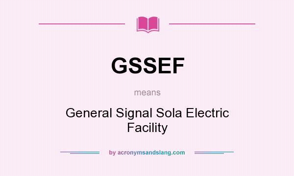What does GSSEF mean? It stands for General Signal Sola Electric Facility