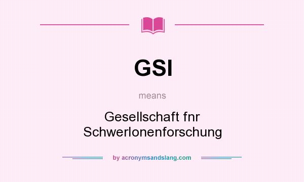 What does GSI mean? It stands for Gesellschaft fnr SchwerIonenforschung