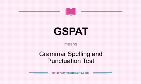 What does GSPAT mean? It stands for Grammar Spelling and Punctuation Test