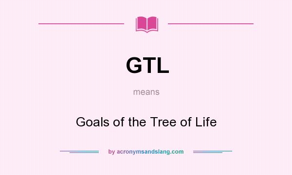 What does GTL mean? It stands for Goals of the Tree of Life