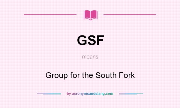 What does GSF mean? It stands for Group for the South Fork