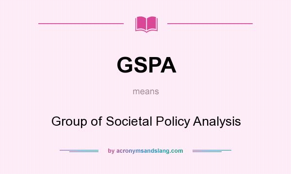 What does GSPA mean? It stands for Group of Societal Policy Analysis