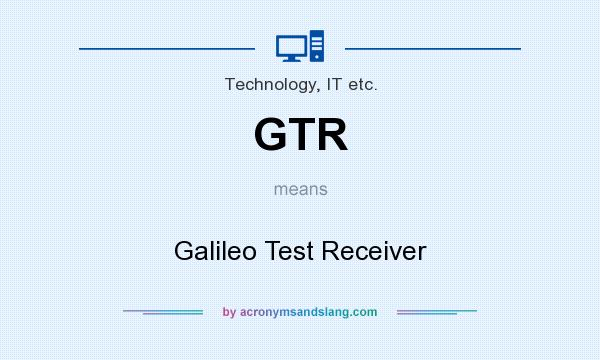 What does GTR mean? It stands for Galileo Test Receiver