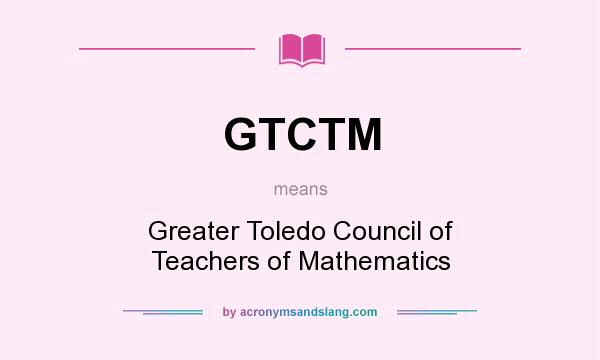 What does GTCTM mean? It stands for Greater Toledo Council of Teachers of Mathematics
