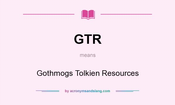What does GTR mean? It stands for Gothmogs Tolkien Resources