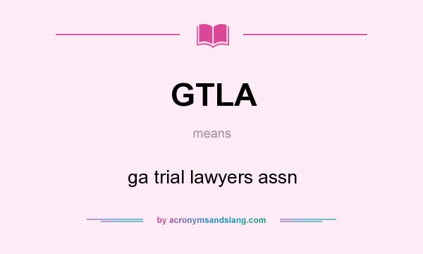 What does GTLA mean? It stands for ga trial lawyers assn
