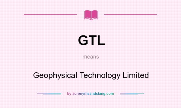 What does GTL mean? It stands for Geophysical Technology Limited