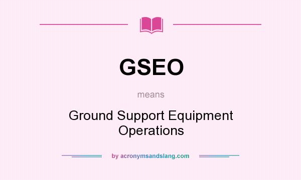What does GSEO mean? It stands for Ground Support Equipment Operations