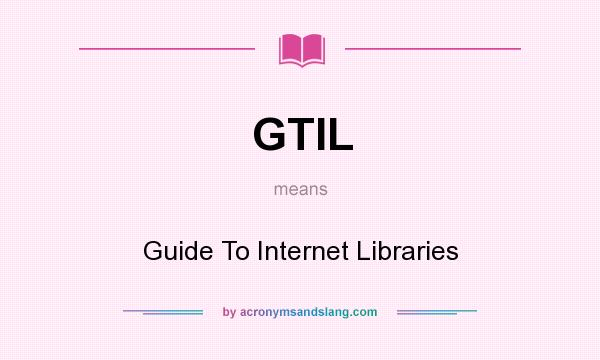 What does GTIL mean? It stands for Guide To Internet Libraries