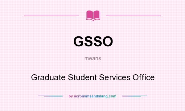 What does GSSO mean? It stands for Graduate Student Services Office
