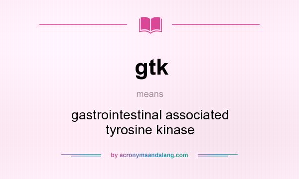 What does gtk mean? It stands for gastrointestinal associated tyrosine kinase