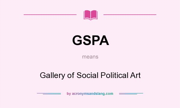 What does GSPA mean? It stands for Gallery of Social Political Art