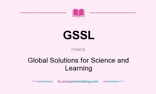 What does GSSL mean? It stands for Global Solutions for Science and Learning
