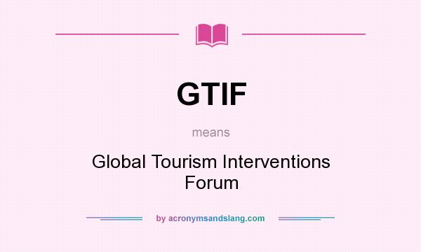 What does GTIF mean? It stands for Global Tourism Interventions Forum