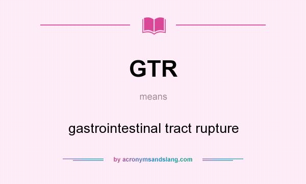 What does GTR mean? It stands for gastrointestinal tract rupture