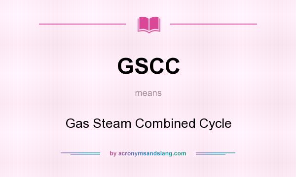 What does GSCC mean? It stands for Gas Steam Combined Cycle