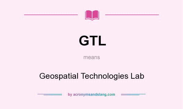 What does GTL mean? It stands for Geospatial Technologies Lab