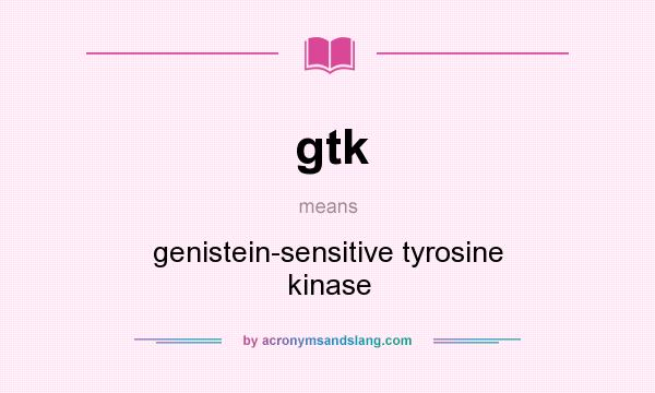 What does gtk mean? It stands for genistein-sensitive tyrosine kinase