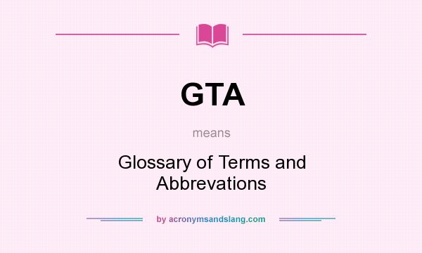 What does GTA mean? It stands for Glossary of Terms and Abbrevations