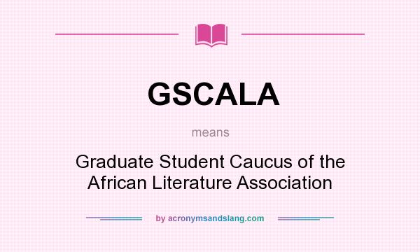 What does GSCALA mean? It stands for Graduate Student Caucus of the African Literature Association