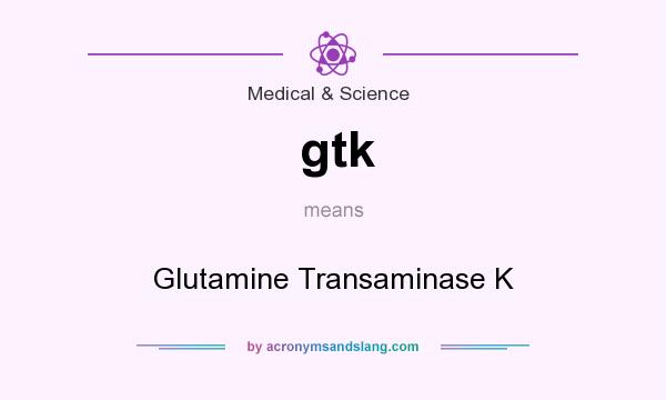 What does gtk mean? It stands for Glutamine Transaminase K