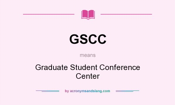 What does GSCC mean? It stands for Graduate Student Conference Center
