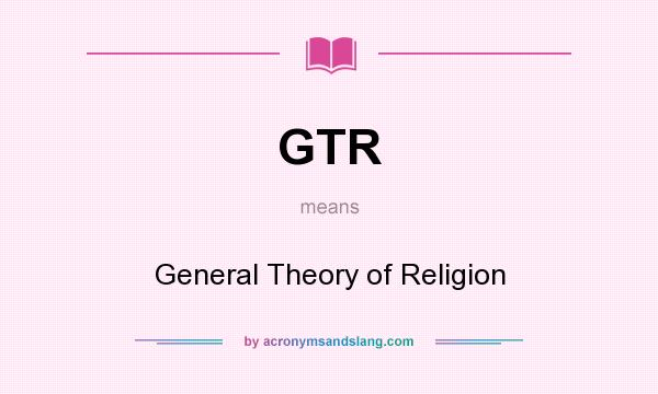 What does GTR mean? It stands for General Theory of Religion