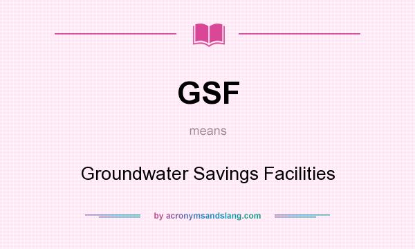What does GSF mean? It stands for Groundwater Savings Facilities