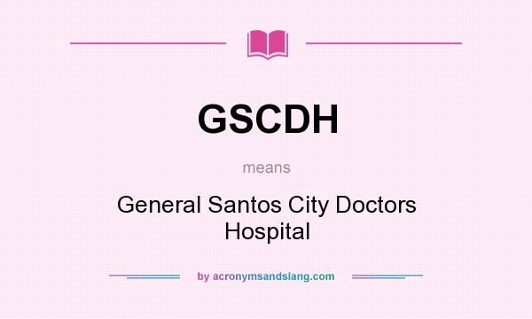 What does GSCDH mean? It stands for General Santos City Doctors Hospital