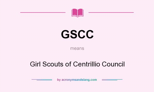 What does GSCC mean? It stands for Girl Scouts of Centrillio Council