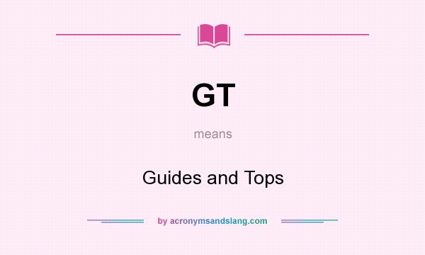 What does GT mean? It stands for Guides and Tops