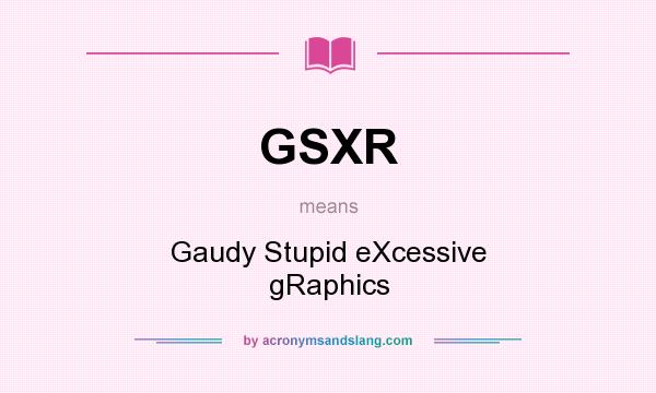 What does GSXR mean? It stands for Gaudy Stupid eXcessive gRaphics