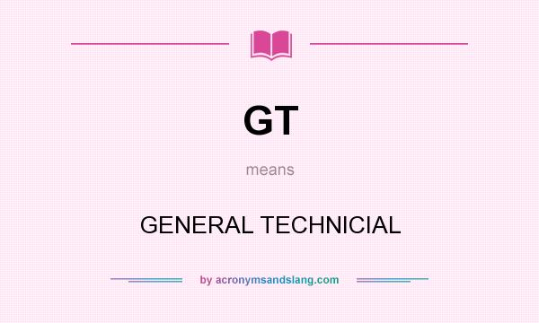 What does GT mean? It stands for GENERAL TECHNICIAL