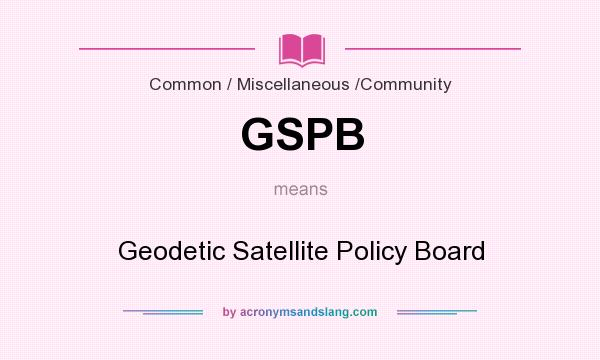 What does GSPB mean? It stands for Geodetic Satellite Policy Board