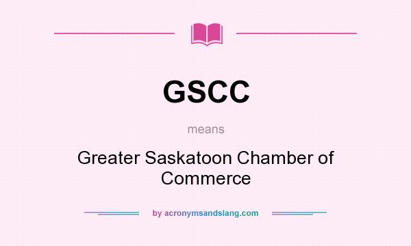 What does GSCC mean? It stands for Greater Saskatoon Chamber of Commerce