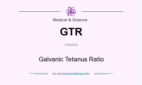 What does GTR mean? It stands for Galvanic Tetanus Ratio