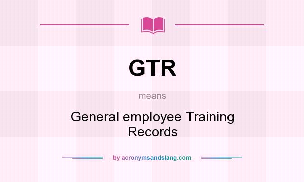 What does GTR mean? It stands for General employee Training Records