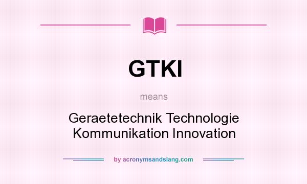 What does GTKI mean? It stands for Geraetetechnik Technologie Kommunikation Innovation