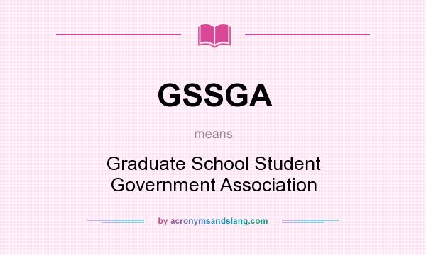 What does GSSGA mean? It stands for Graduate School Student Government Association