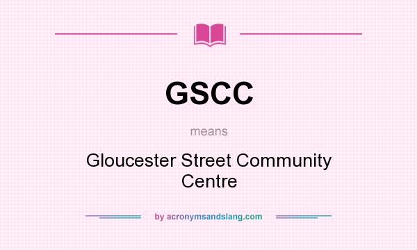 What does GSCC mean? It stands for Gloucester Street Community Centre