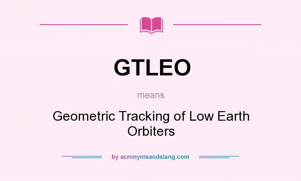 What does GTLEO mean? It stands for Geometric Tracking of Low Earth Orbiters