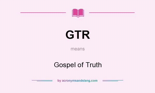 What does GTR mean? It stands for Gospel of Truth