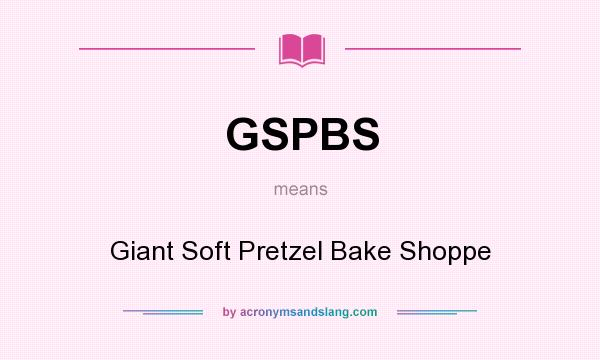 What does GSPBS mean? It stands for Giant Soft Pretzel Bake Shoppe