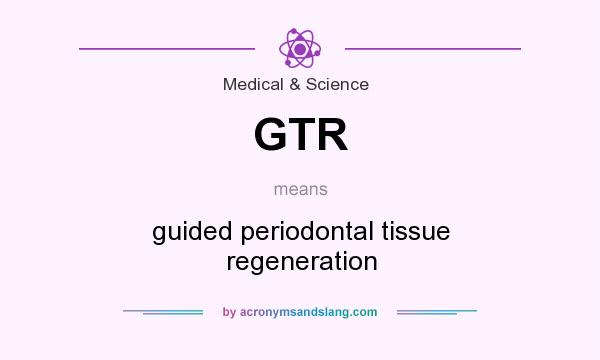 What does GTR mean? It stands for guided periodontal tissue regeneration
