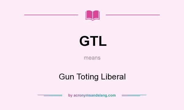 What does GTL mean? It stands for Gun Toting Liberal