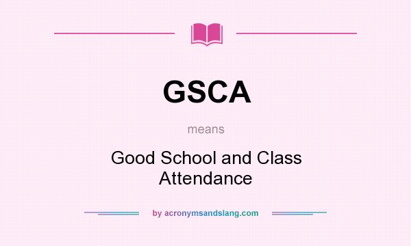 What does GSCA mean? It stands for Good School and Class Attendance