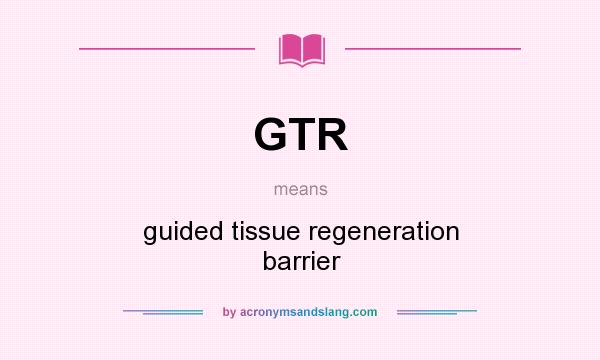 What does GTR mean? It stands for guided tissue regeneration barrier